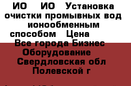 ИО-1, ИО-2 Установка очистки промывных вод ионообменным способом › Цена ­ 111 - Все города Бизнес » Оборудование   . Свердловская обл.,Полевской г.